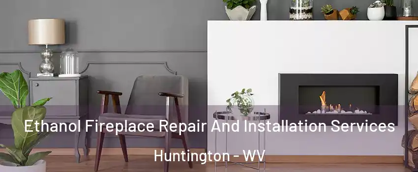  Ethanol Fireplace Repair And Installation Services Huntington - WV