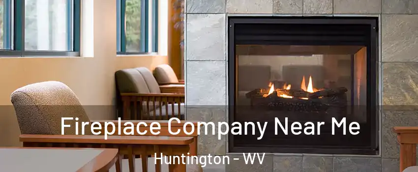  Fireplace Company Near Me Huntington - WV