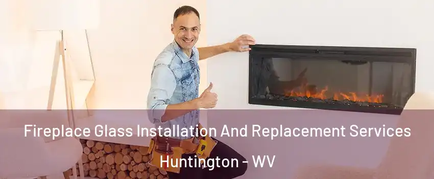  Fireplace Glass Installation And Replacement Services Huntington - WV