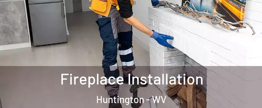  Fireplace Installation Huntington - WV