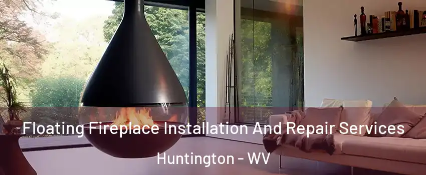 Floating Fireplace Installation And Repair Services Huntington - WV