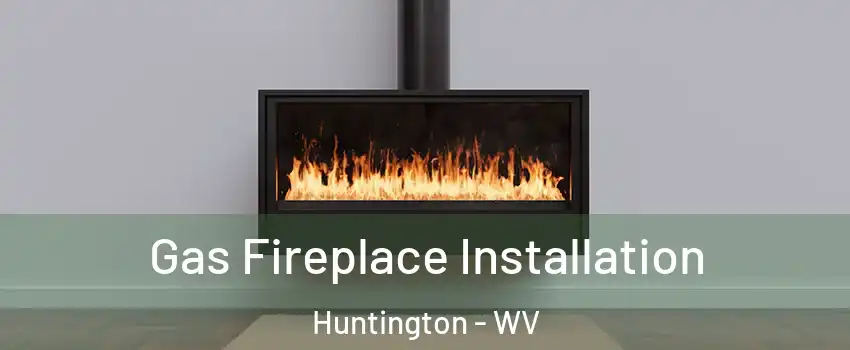  Gas Fireplace Installation Huntington - WV