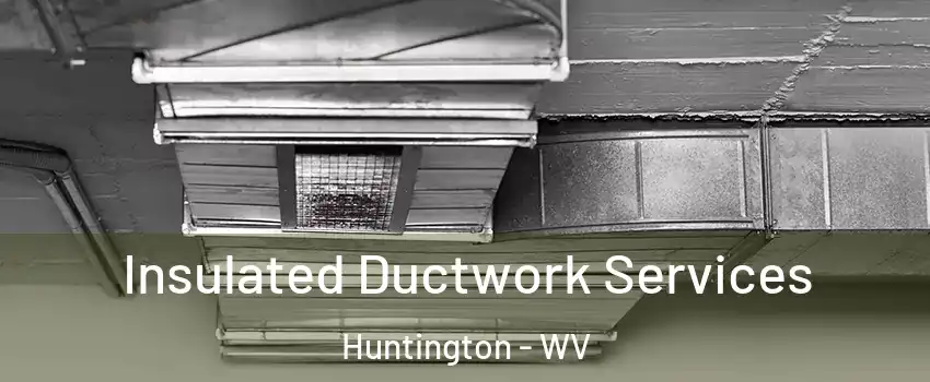  Insulated Ductwork Services Huntington - WV