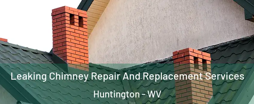  Leaking Chimney Repair And Replacement Services Huntington - WV