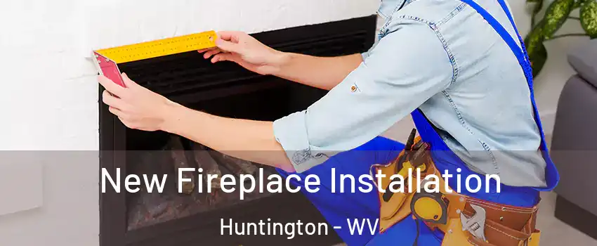 New Fireplace Installation Huntington - WV