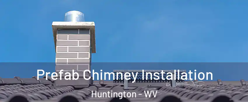  Prefab Chimney Installation Huntington - WV