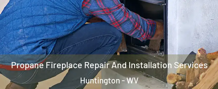  Propane Fireplace Repair And Installation Services Huntington - WV