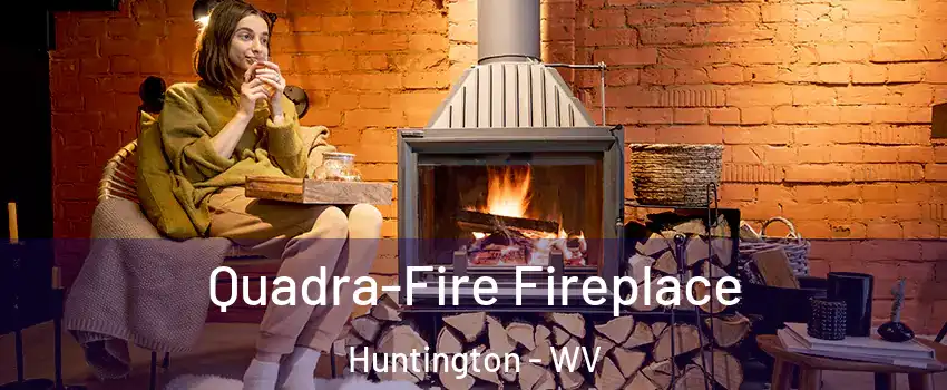  Quadra-Fire Fireplace Huntington - WV
