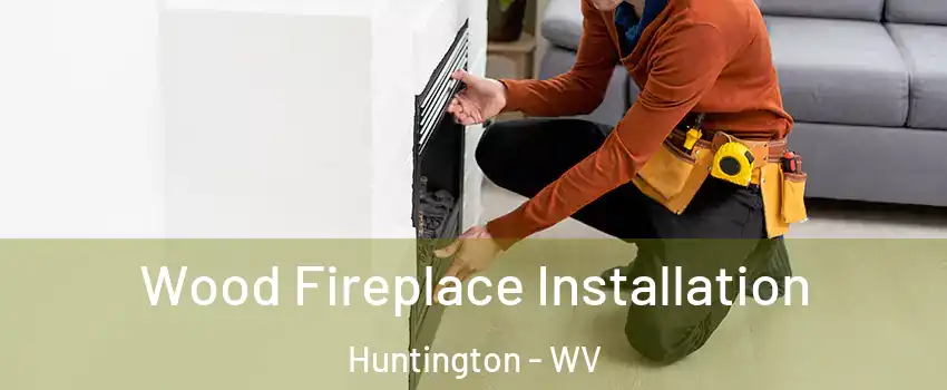  Wood Fireplace Installation Huntington - WV