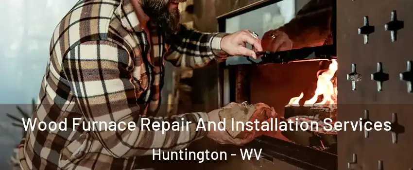  Wood Furnace Repair And Installation Services Huntington - WV